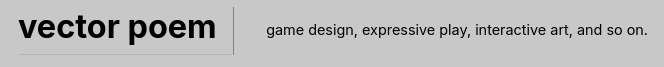 vector poem | game design, expressive play, interactive art, and so on.